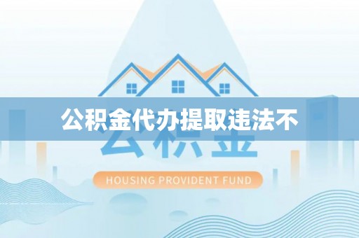 成华公积金代办提取违法不