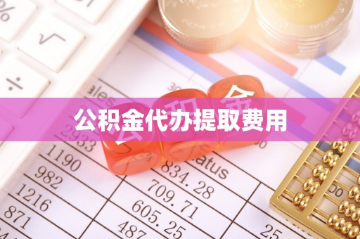 成华公积金代办提取费用