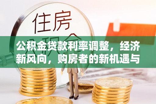 成华公积金贷款利率调整，经济新风向，购房者的新机遇与挑战