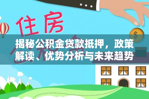 成华揭秘公积金贷款抵押，政策解读、优势分析与未来趋势