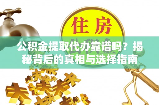 成华公积金提取代办靠谱吗？揭秘背后的真相与选择指南