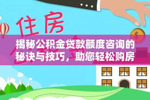 成华揭秘公积金贷款额度咨询的秘诀与技巧，助您轻松购房！