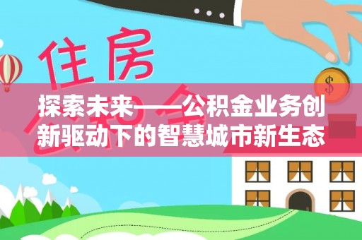 成华探索未来——公积金业务创新驱动下的智慧城市新生态