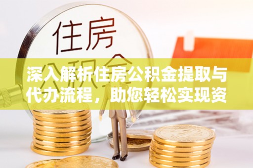 成华深入解析住房公积金提取与代办流程，助您轻松实现资金利用最大化