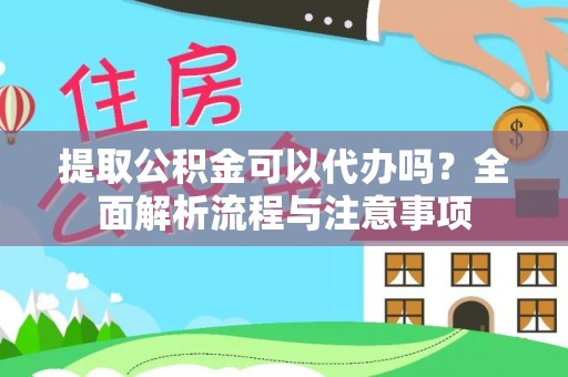 成华提取公积金可以代办吗？全面解析流程与注意事项
