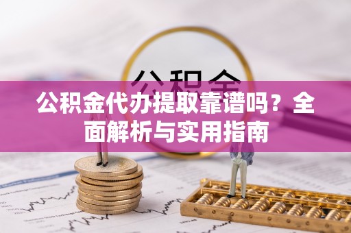 成华公积金代办提取靠谱吗？全面解析与实用指南