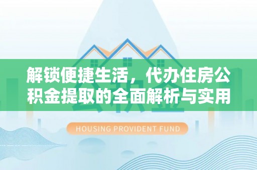 成华解锁便捷生活，代办住房公积金提取的全面解析与实用指南