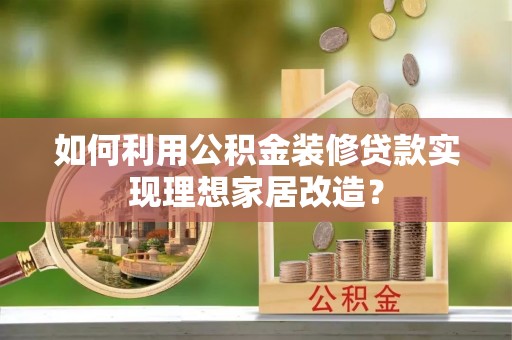 成华如何利用公积金装修贷款实现理想家居改造？