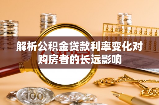 成华解析公积金贷款利率变化对购房者的长远影响