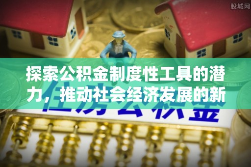 成华探索公积金制度性工具的潜力，推动社会经济发展的新引擎