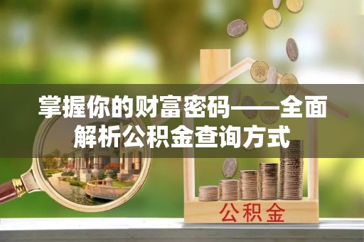 成华掌握你的财富密码——全面解析公积金查询方式