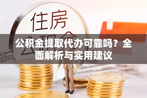 成华公积金提取代办可靠吗？全面解析与实用建议