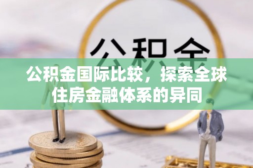 成华公积金国际比较，探索全球住房金融体系的异同