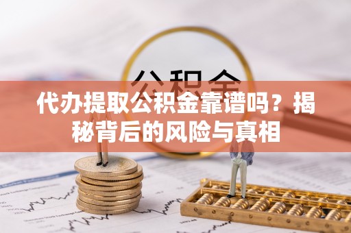 成华代办提取公积金靠谱吗？揭秘背后的风险与真相