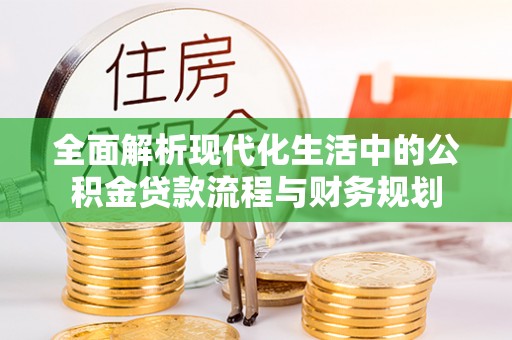 成华全面解析现代化生活中的公积金贷款流程与财务规划