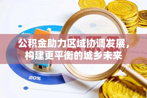 成华公积金助力区域协调发展，构建更平衡的城乡未来
