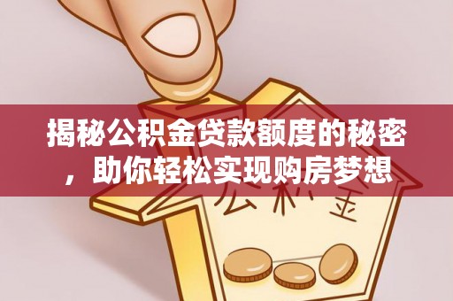 成华揭秘公积金贷款额度的秘密，助你轻松实现购房梦想