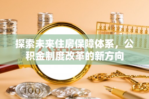 成华探索未来住房保障体系，公积金制度改革的新方向