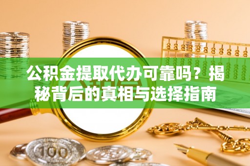 成华公积金提取代办可靠吗？揭秘背后的真相与选择指南