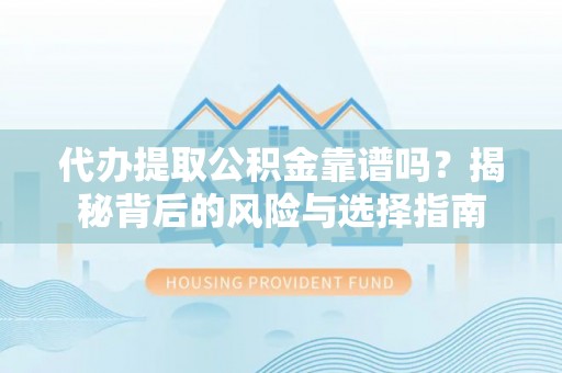 成华代办提取公积金靠谱吗？揭秘背后的风险与选择指南