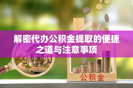 成华解密代办公积金提取的便捷之道与注意事项