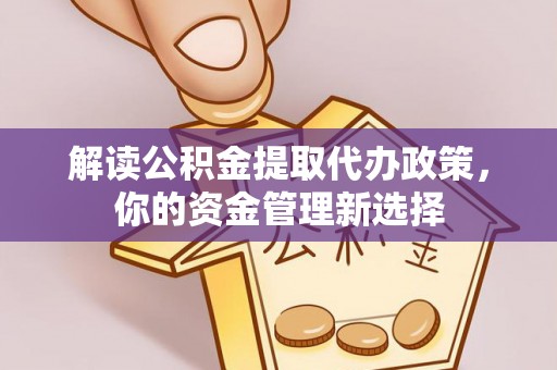 成华解读公积金提取代办政策，你的资金管理新选择