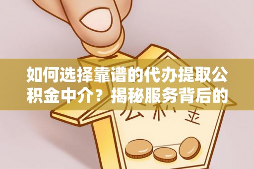 成华如何选择靠谱的代办提取公积金中介？揭秘服务背后的真相