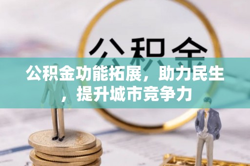 成华公积金功能拓展，助力民生，提升城市竞争力