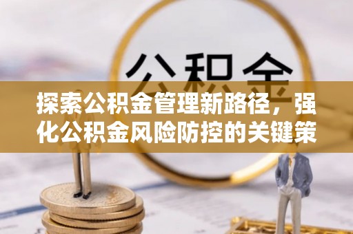 成华探索公积金管理新路径，强化公积金风险防控的关键策略