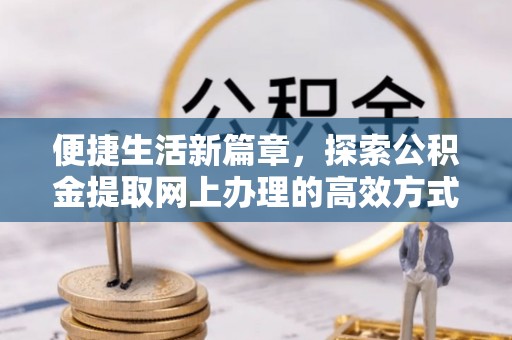成华便捷生活新篇章，探索公积金提取网上办理的高效方式