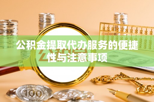 成华公积金提取代办服务的便捷性与注意事项