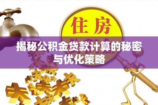 成华揭秘公积金贷款计算的秘密与优化策略