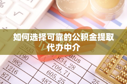 成华如何选择可靠的公积金提取代办中介