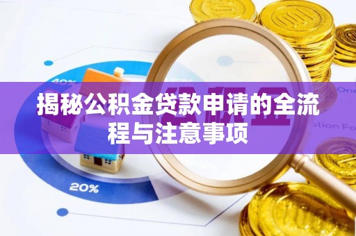 成华揭秘公积金贷款申请的全流程与注意事项