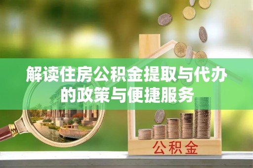 成华解读住房公积金提取与代办的政策与便捷服务