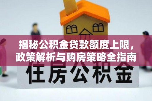 成华揭秘公积金贷款额度上限，政策解析与购房策略全指南