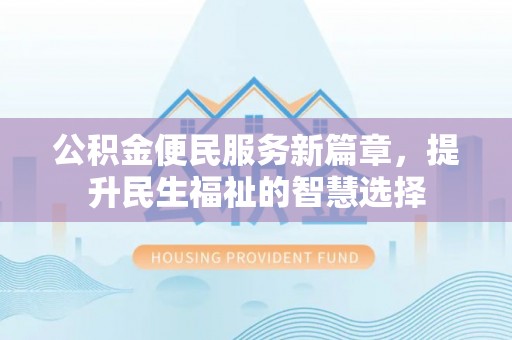 成华公积金便民服务新篇章，提升民生福祉的智慧选择