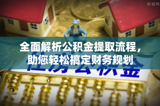 成华全面解析公积金提取流程，助您轻松搞定财务规划