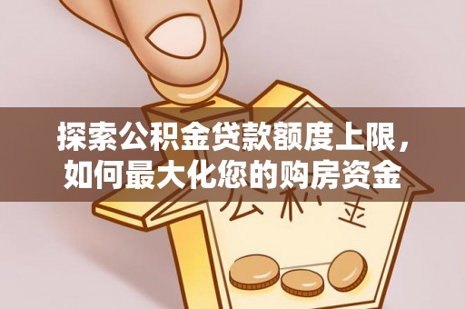 成华探索公积金贷款额度上限，如何最大化您的购房资金