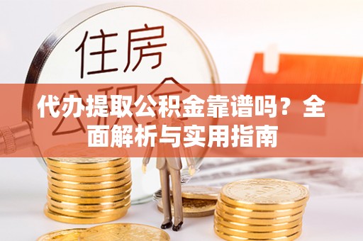 成华代办提取公积金靠谱吗？全面解析与实用指南