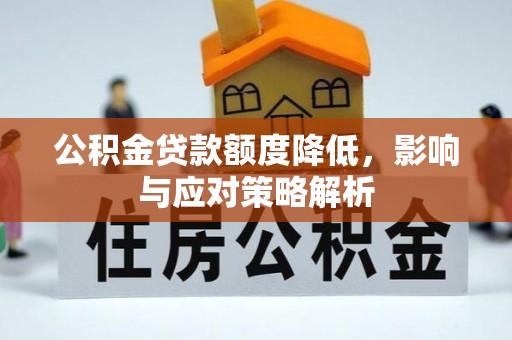 成华公积金贷款额度降低，影响与应对策略解析