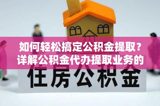成华如何轻松搞定公积金提取？详解公积金代办提取业务的便捷之道