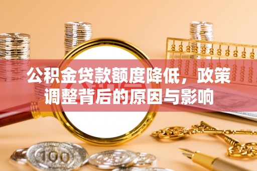 成华公积金贷款额度降低，政策调整背后的原因与影响