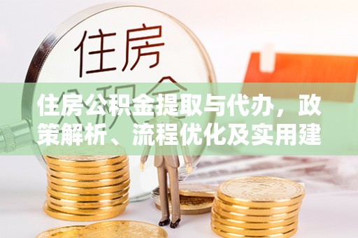 成华住房公积金提取与代办，政策解析、流程优化及实用建议