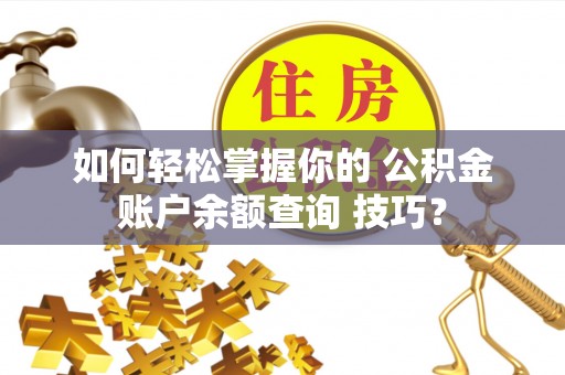 成华如何轻松掌握你的 公积金账户余额查询 技巧？