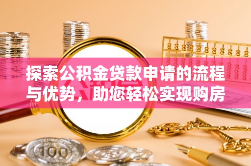 成华探索公积金贷款申请的流程与优势，助您轻松实现购房梦想