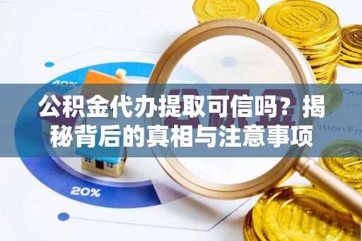 成华公积金代办提取可信吗？揭秘背后的真相与注意事项