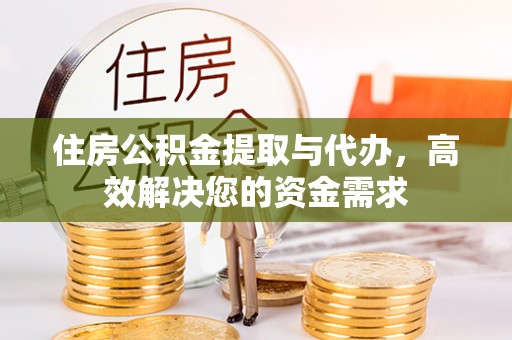成华住房公积金提取与代办，高效解决您的资金需求