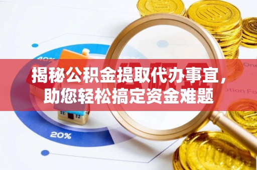 成华揭秘公积金提取代办事宜，助您轻松搞定资金难题
