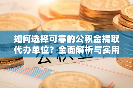 成华如何选择可靠的公积金提取代办单位？全面解析与实用建议